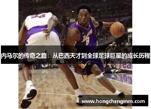 内马尔的传奇之路：从巴西天才到全球足球巨星的成长历程