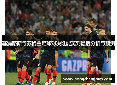 塞浦路斯与苏格兰足球对决谁能笑到最后分析与预测