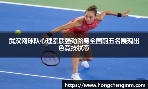 武汉网球队心理素质强劲跻身全国前五名展现出色竞技状态
