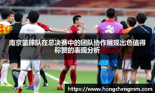 南京篮球队在总决赛中的团队协作展现出色值得称赞的表现分析