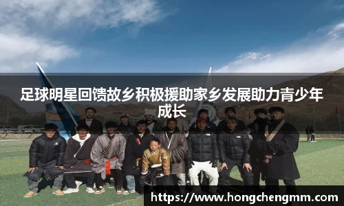 足球明星回馈故乡积极援助家乡发展助力青少年成长