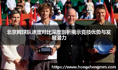 北京网球队速度对比深度剖析揭示竞技优势与发展潜力